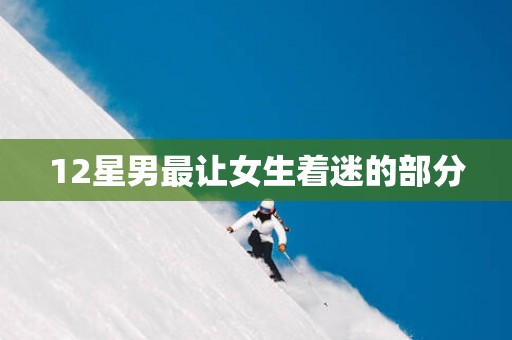 12星男最让女生着迷的部分