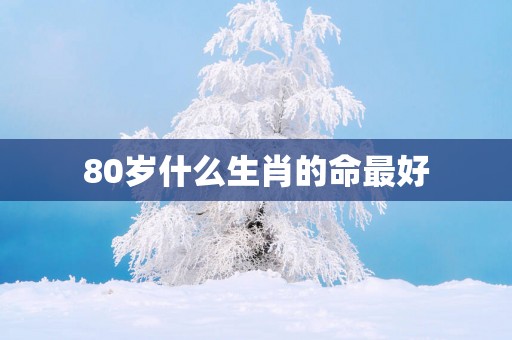 80岁什么生肖的命最好