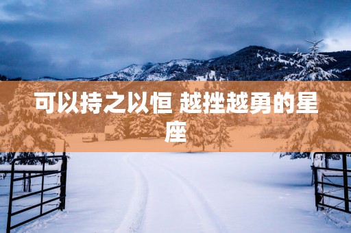 可以持之以恒 越挫越勇的星座