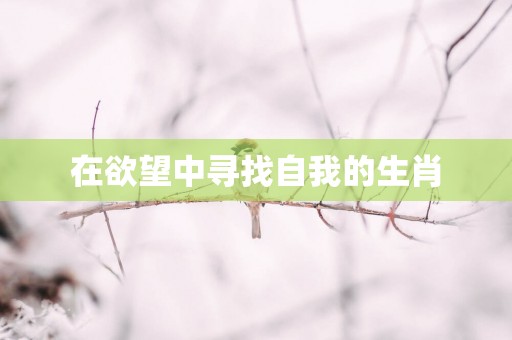 在欲望中寻找自我的生肖