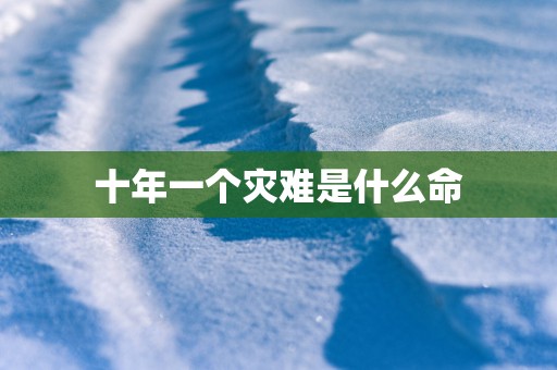 十年一个灾难是什么命