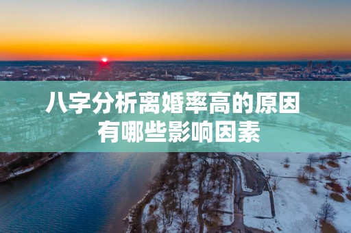 八字分析离婚率高的原因  有哪些影响因素