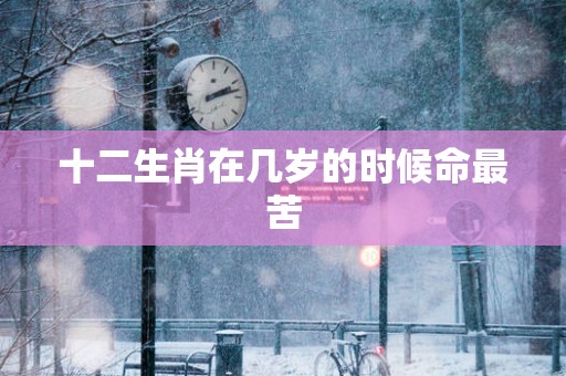 十二生肖在几岁的时候命最苦