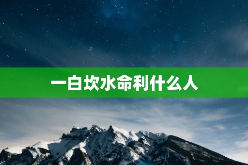 一白坎水命利什么人