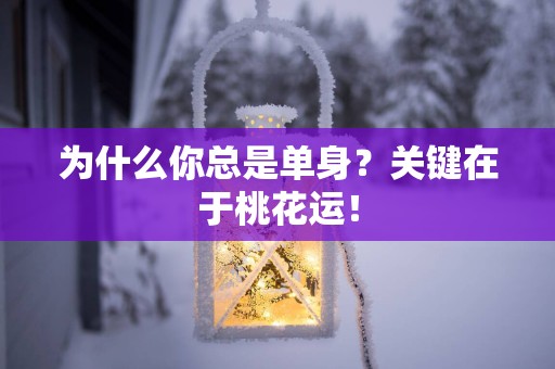 为什么你总是单身？关键在于桃花运！