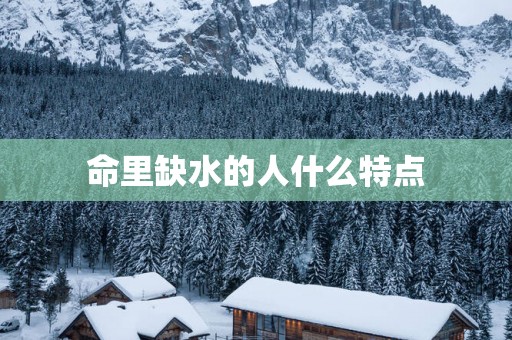 命里缺水的人什么特点