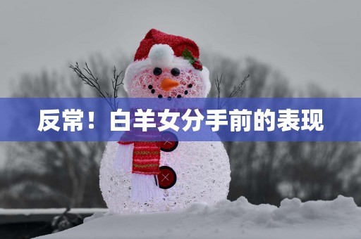 反常！白羊女分手前的表现