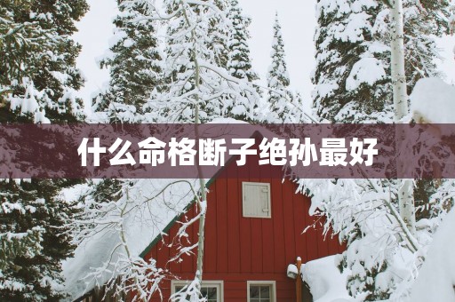 什么命格断子绝孙最好