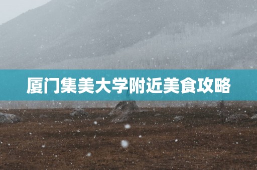 厦门集美大学附近美食攻略