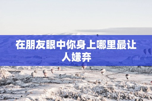 在朋友眼中你身上哪里最让人嫌弃