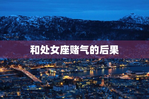 和处女座赌气的后果
