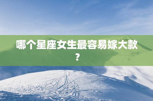 哪个星座女生最容易嫁大款？