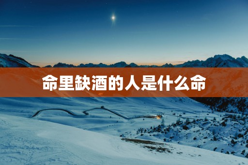 命里缺酒的人是什么命