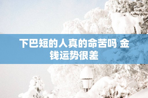 下巴短的人真的命苦吗 金钱运势很差