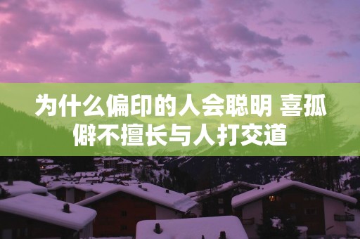 为什么偏印的人会聪明 喜孤僻不擅长与人打交道