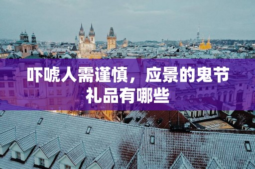 吓唬人需谨慎，应景的鬼节礼品有哪些