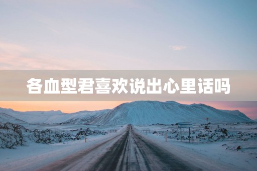 各血型君喜欢说出心里话吗