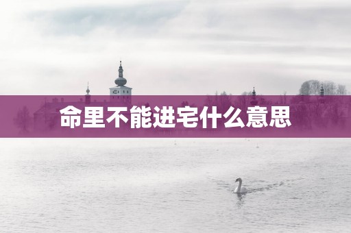 命里不能进宅什么意思