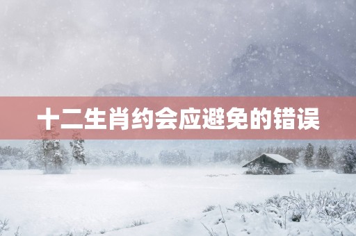 十二生肖约会应避免的错误