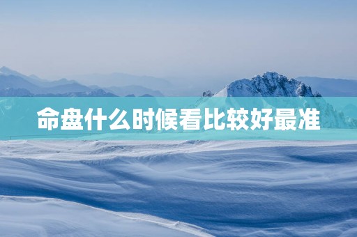 命盘什么时候看比较好最准