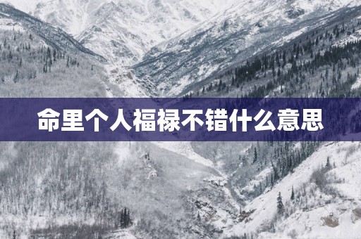 命里个人福禄不错什么意思
