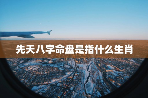 先天八字命盘是指什么生肖