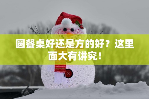 圆餐桌好还是方的好？这里面大有讲究！