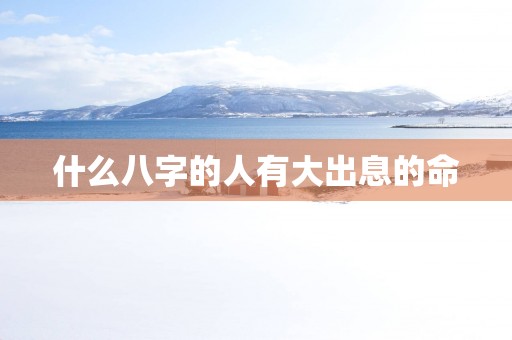 什么八字的人有大出息的命