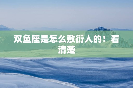 双鱼座是怎么敷衍人的！看清楚