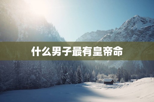 什么男子最有皇帝命