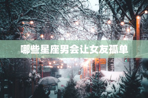 哪些星座男会让女友孤单