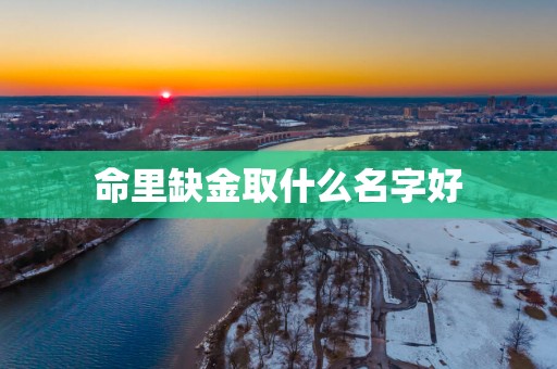 命里缺金取什么名字好