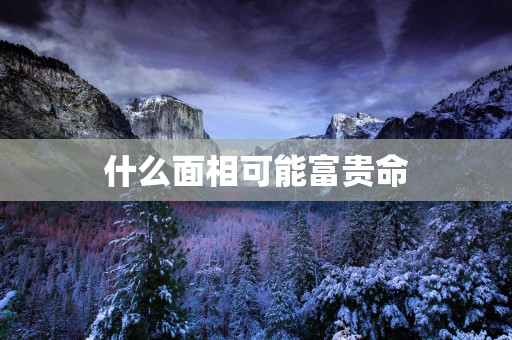 什么面相可能富贵命