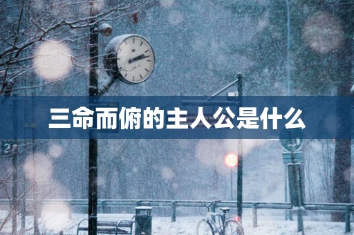 三命而俯的主人公是什么