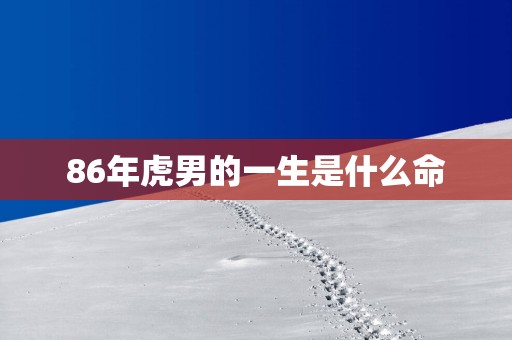 86年虎男的一生是什么命