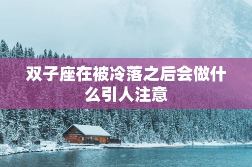 双子座在被冷落之后会做什么引人注意