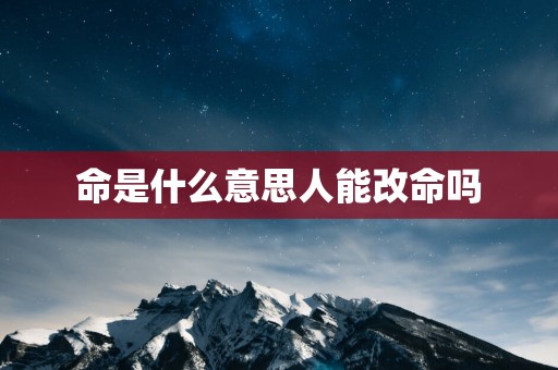 命是什么意思人能改命吗