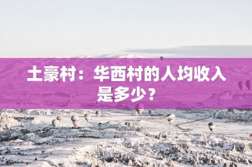 土豪村：华西村的人均收入是多少？