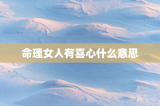 命理女人有喜心什么意思