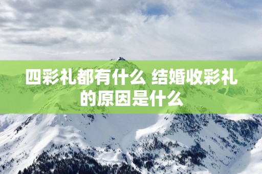 四彩礼都有什么 结婚收彩礼的原因是什么