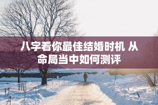 八字看你最佳结婚时机 从命局当中如何测评