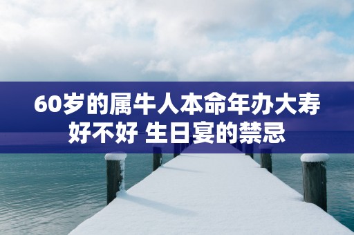 60岁的属牛人本命年办大寿好不好 生日宴的禁忌