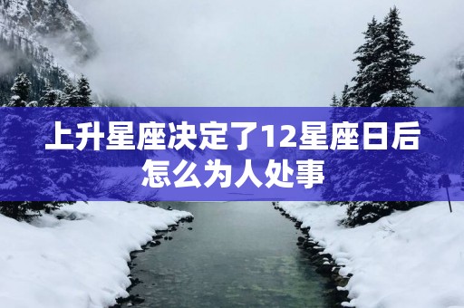 上升星座决定了12星座日后怎么为人处事