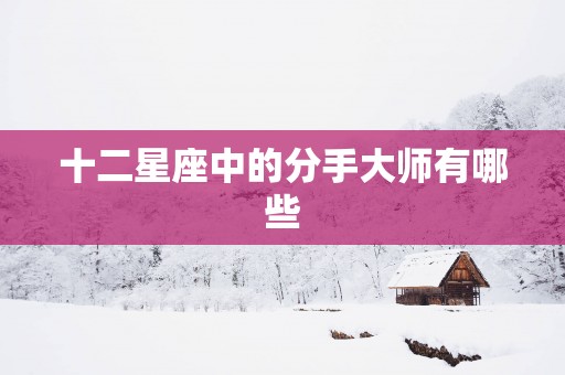 十二星座中的分手大师有哪些
