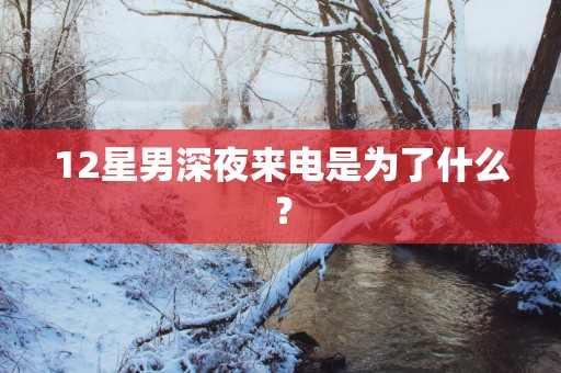 12星男深夜来电是为了什么？