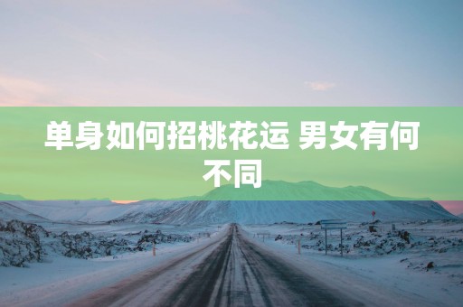 单身如何招桃花运 男女有何不同