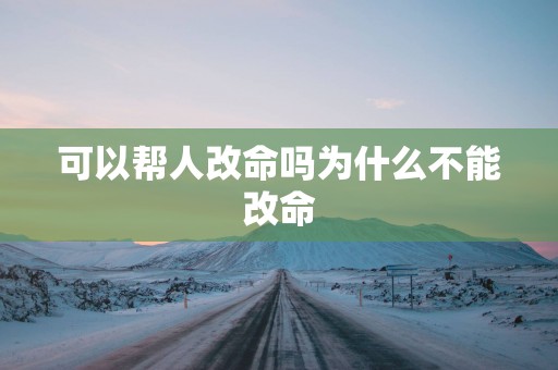 可以帮人改命吗为什么不能改命