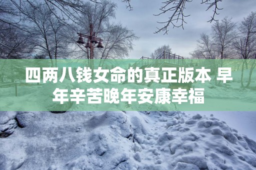 四两八钱女命的真正版本 早年辛苦晚年安康幸福