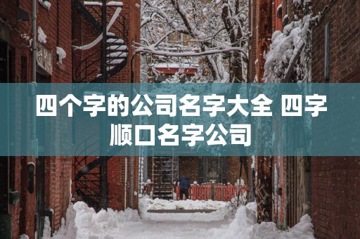四个字的公司名字大全 四字顺口名字公司