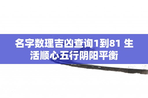 名字数理吉凶查询1到81 生活顺心五行阴阳平衡